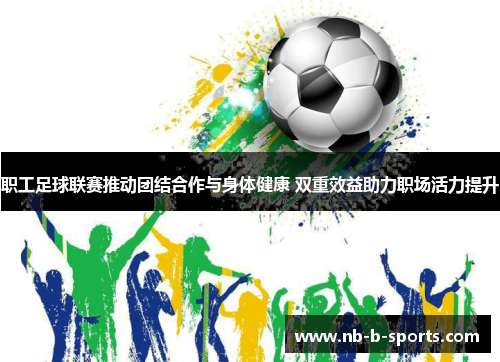 职工足球联赛推动团结合作与身体健康 双重效益助力职场活力提升