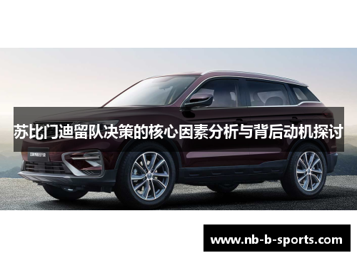 苏比门迪留队决策的核心因素分析与背后动机探讨