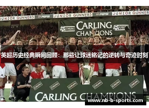 英超历史经典瞬间回顾：那些让球迷铭记的逆转与奇迹时刻
