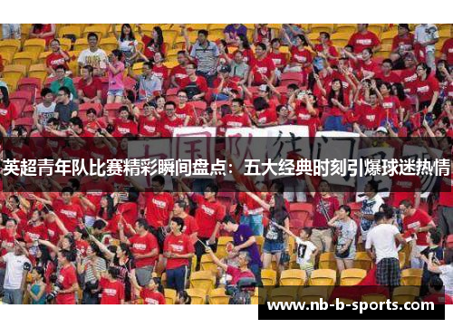 英超青年队比赛精彩瞬间盘点：五大经典时刻引爆球迷热情