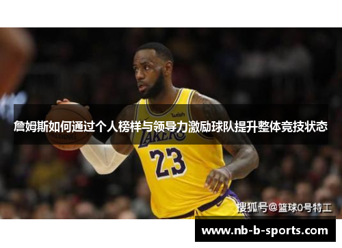 詹姆斯如何通过个人榜样与领导力激励球队提升整体竞技状态