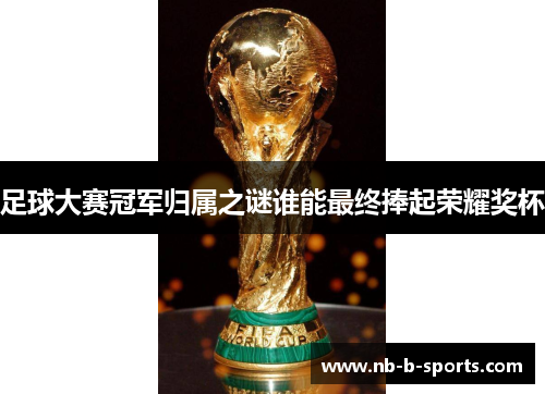 足球大赛冠军归属之谜谁能最终捧起荣耀奖杯