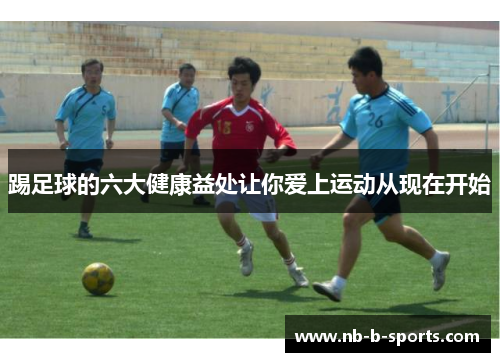 踢足球的六大健康益处让你爱上运动从现在开始