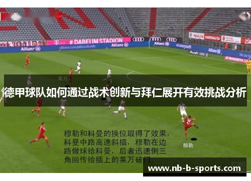 德甲球队如何通过战术创新与拜仁展开有效挑战分析