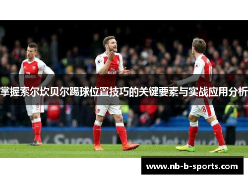 掌握索尔坎贝尔踢球位置技巧的关键要素与实战应用分析