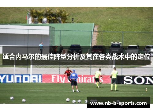 适合内马尔的最佳阵型分析及其在各类战术中的定位