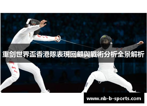 重剑世界盃香港隊表現回顧與戰術分析全景解析