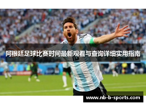 阿根廷足球比赛时间最新观看与查询详细实用指南
