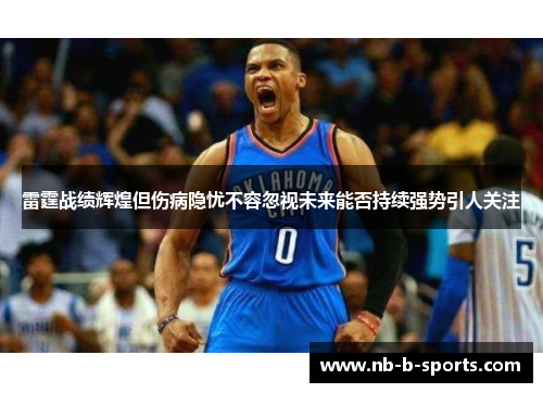雷霆战绩辉煌但伤病隐忧不容忽视未来能否持续强势引人关注
