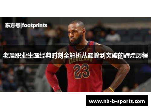 老詹职业生涯经典时刻全解析从巅峰到突破的辉煌历程