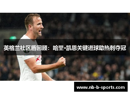 英格兰社区盾回顾：哈里·凯恩关键进球助热刺夺冠