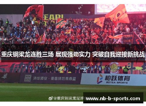 重庆铜梁龙连胜三场 展现强劲实力 突破自我迎接新挑战