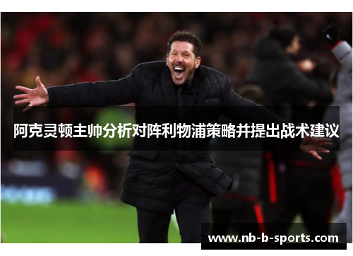阿克灵顿主帅分析对阵利物浦策略并提出战术建议 阿克灵顿主帅分析对阵利物浦策略并提出战术建议