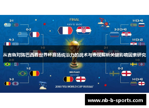 从吉鲁对阵巴西看世界杯赛场统治力的战术与表现解析关键影响因素研究