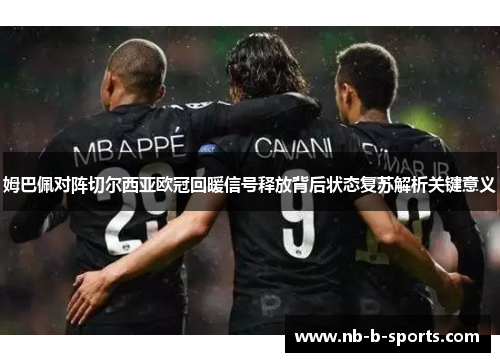 姆巴佩对阵切尔西亚欧冠回暖信号释放背后状态复苏解析关键意义