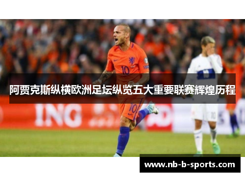 阿贾克斯纵横欧洲足坛纵览五大重要联赛辉煌历程 阿贾克斯纵横欧洲足坛纵览五大重要联赛辉煌历程