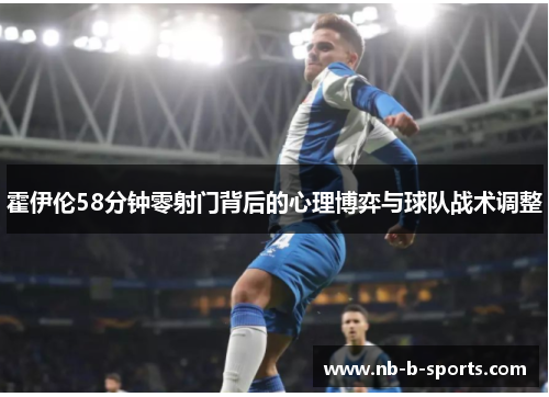 霍伊伦58分钟零射门背后的心理博弈与球队战术调整 霍伊伦58分钟零射门背后的心理博弈与球队战术调整