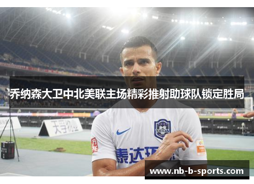 乔纳森大卫中北美联主场精彩推射助球队锁定胜局 乔纳森大卫中北美联主场精彩推射助球队锁定胜局