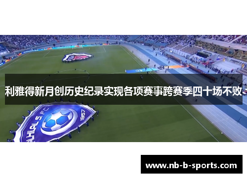 利雅得新月创历史纪录实现各项赛事跨赛季四十场不败 利雅得新月创历史纪录实现各项赛事跨赛季四十场不败