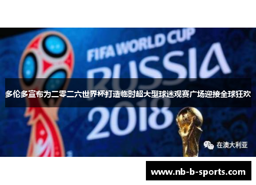 多伦多宣布为二零二六世界杯打造临时超大型球迷观赛广场迎接全球狂欢 多伦多宣布为二零二六世界杯打造临时超大型球迷观赛广场迎接全球狂欢