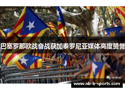 巴塞罗那欧战奋战获加泰罗尼亚媒体高度赞誉 巴塞罗那欧战奋战获加泰罗尼亚媒体高度赞誉