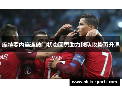 库特罗内连连破门状态回勇助力球队攻势再升温 库特罗内连连破门状态回勇助力球队攻势再升温