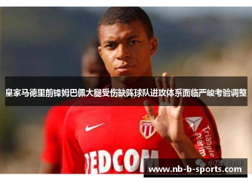 皇家马德里前锋姆巴佩大腿受伤缺阵球队进攻体系面临严峻考验调整