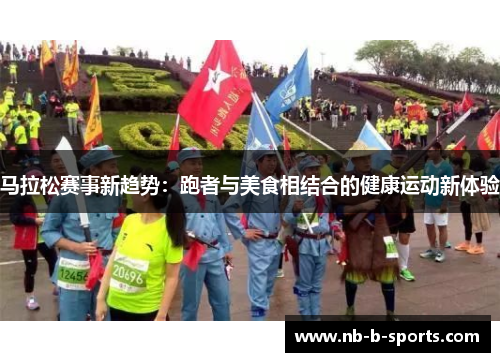 马拉松赛事新趋势：跑者与美食相结合的健康运动新体验