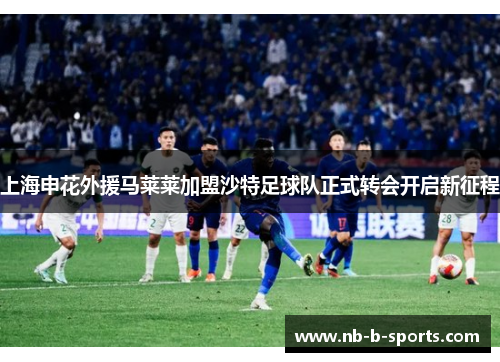 上海申花外援马莱莱加盟沙特足球队正式转会开启新征程 上海申花外援马莱莱加盟沙特足球队正式转会开启新征程