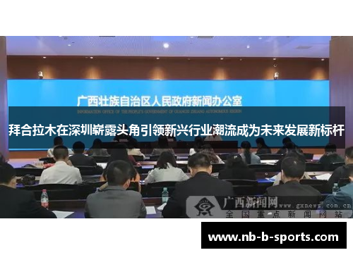 拜合拉木在深圳崭露头角引领新兴行业潮流成为未来发展新标杆